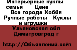 Интерьерные куклы - семья. ) › Цена ­ 4 200 - Все города Хобби. Ручные работы » Куклы и игрушки   . Ульяновская обл.,Димитровград г.